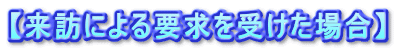 【来訪による要求を受けた場合】